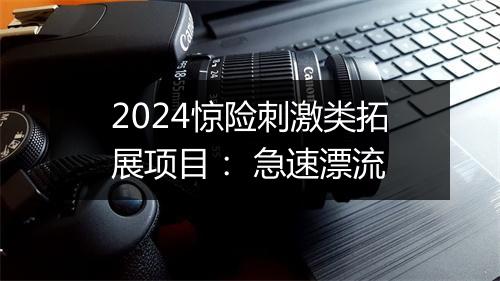 2024惊险刺激类拓展项目： 急速漂流
