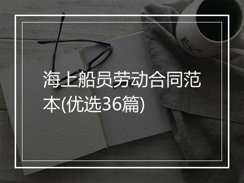 海上船员劳动合同范本(优选36篇)