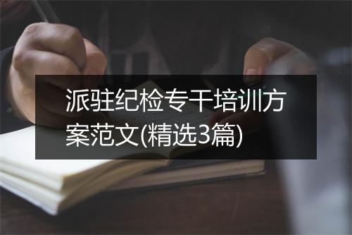 派驻纪检专干培训方案范文(精选3篇)