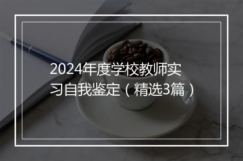 2024年度学校教师实习自我鉴定（精选3篇）