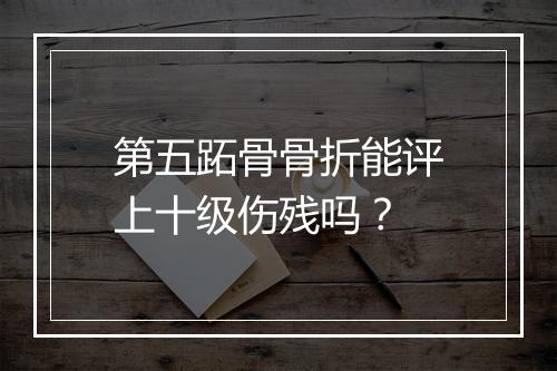 第五跖骨骨折能评上十级伤残吗？