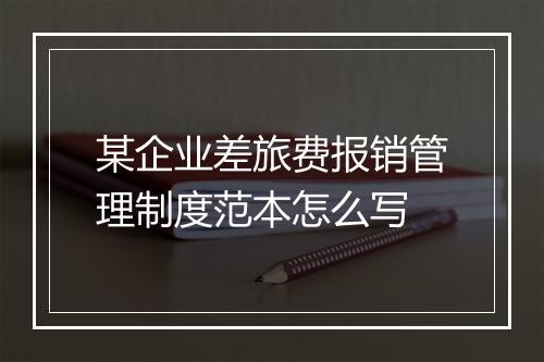 某企业差旅费报销管理制度范本怎么写