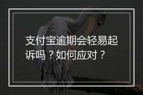支付宝逾期会轻易起诉吗？如何应对？