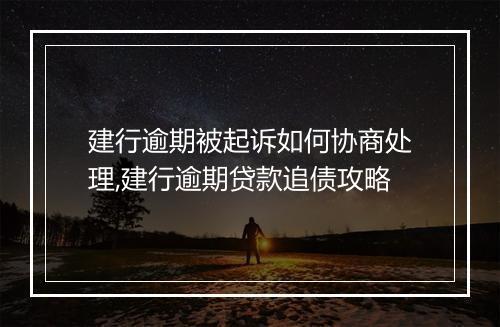 建行逾期被起诉如何协商处理,建行逾期贷款追债攻略
