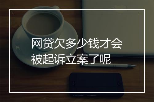 网贷欠多少钱才会被起诉立案了呢