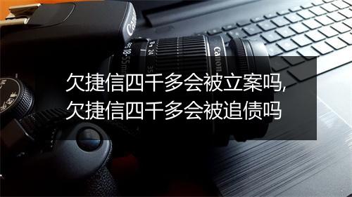 欠捷信四千多会被立案吗,欠捷信四千多会被追债吗