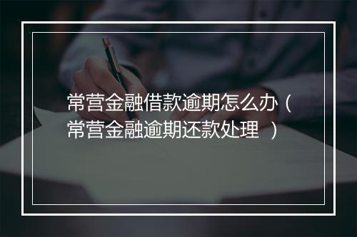 常营金融借款逾期怎么办（常营金融逾期还款处理 ）