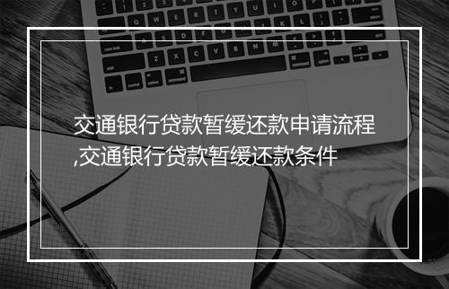 交通银行贷款暂缓还款申请流程,交通银行贷款暂缓还款条件