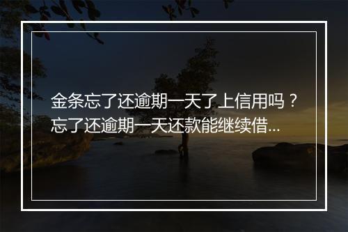金条忘了还逾期一天了上信用吗？忘了还逾期一天还款能继续借吗