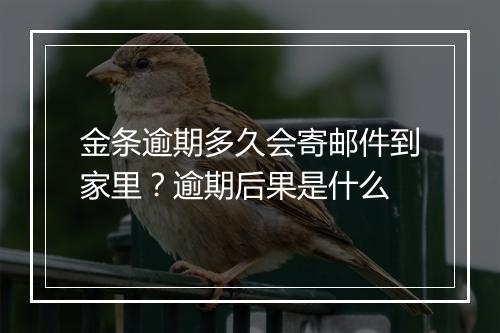 金条逾期多久会寄邮件到家里？逾期后果是什么