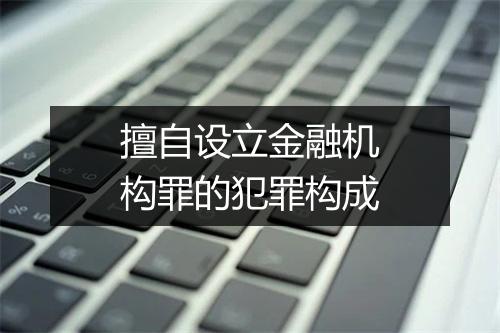 擅自设立金融机构罪的犯罪构成