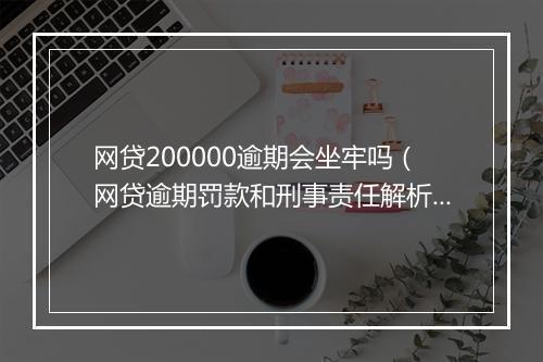 网贷200000逾期会坐牢吗（网贷逾期罚款和刑事责任解析）