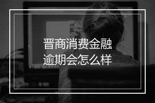 晋商消费金融逾期会怎么样