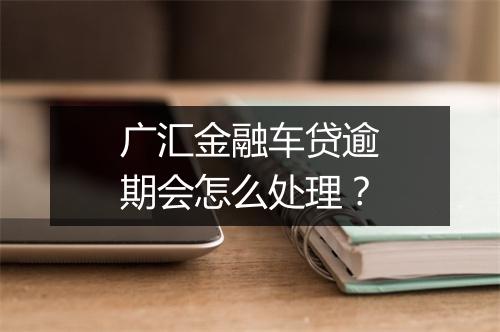 广汇金融车贷逾期会怎么处理？