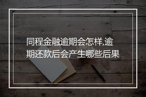 同程金融逾期会怎样,逾期还款后会产生哪些后果