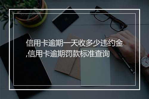 信用卡逾期一天收多少违约金,信用卡逾期罚款标准查询