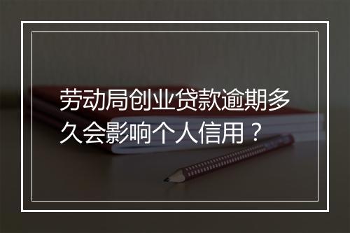 劳动局创业贷款逾期多久会影响个人信用？