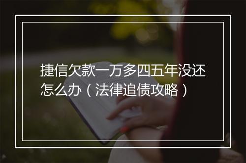 捷信欠款一万多四五年没还怎么办（法律追债攻略）