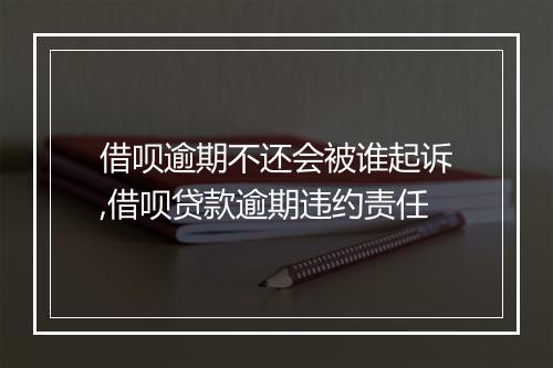 借呗逾期不还会被谁起诉,借呗贷款逾期违约责任