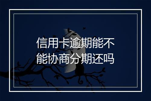 信用卡逾期能不能协商分期还吗