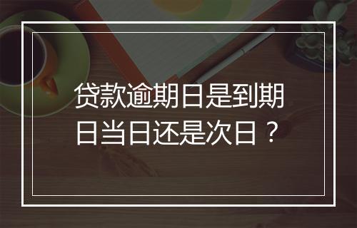 贷款逾期日是到期日当日还是次日？