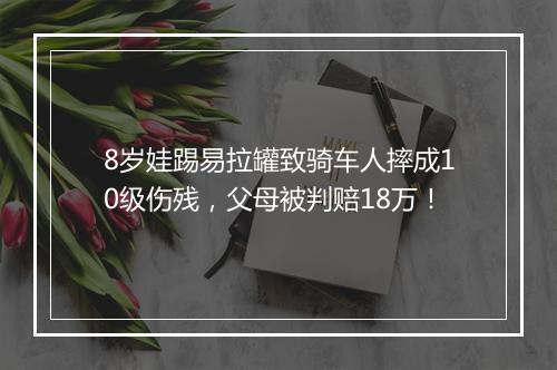 8岁娃踢易拉罐致骑车人摔成10级伤残，父母被判赔18万！