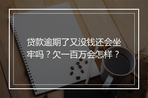 贷款逾期了又没钱还会坐牢吗？欠一百万会怎样？