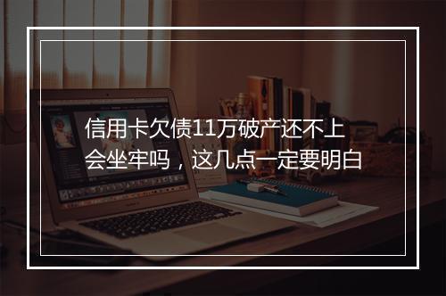 信用卡欠债11万破产还不上会坐牢吗，这几点一定要明白