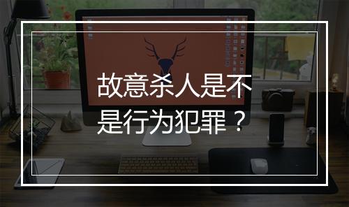 故意杀人是不是行为犯罪？