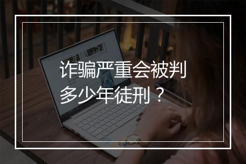 诈骗严重会被判多少年徒刑？