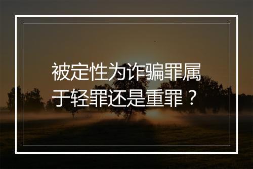 被定性为诈骗罪属于轻罪还是重罪？