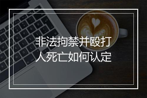 非法拘禁并殴打人死亡如何认定