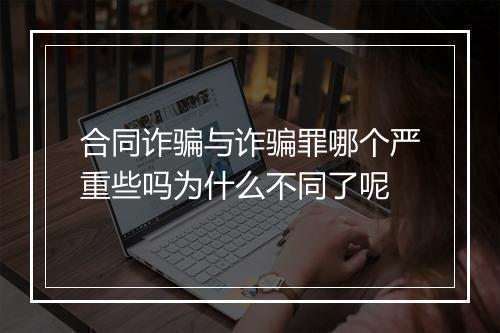 合同诈骗与诈骗罪哪个严重些吗为什么不同了呢