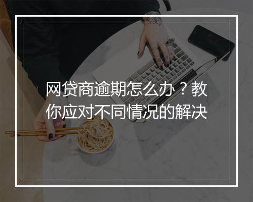 网贷商逾期怎么办？教你应对不同情况的解决