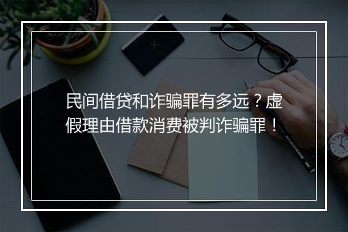 民间借贷和诈骗罪有多远？虚假理由借款消费被判诈骗罪！
