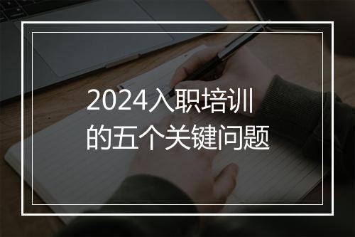 2024入职培训的五个关键问题