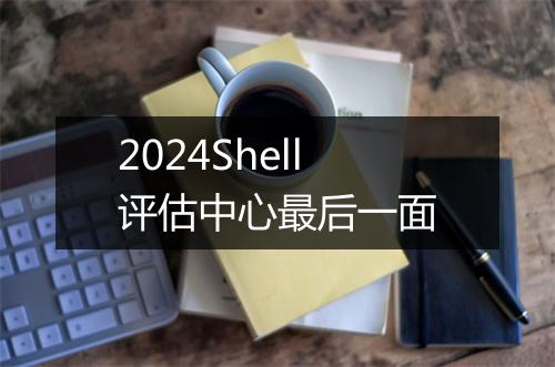 2024Shell评估中心最后一面