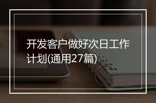 开发客户做好次日工作计划(通用27篇)