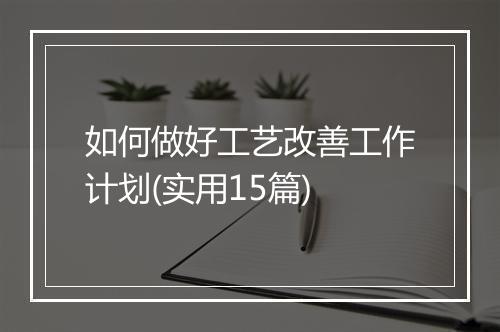 如何做好工艺改善工作计划(实用15篇)
