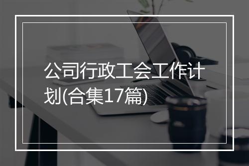 公司行政工会工作计划(合集17篇)