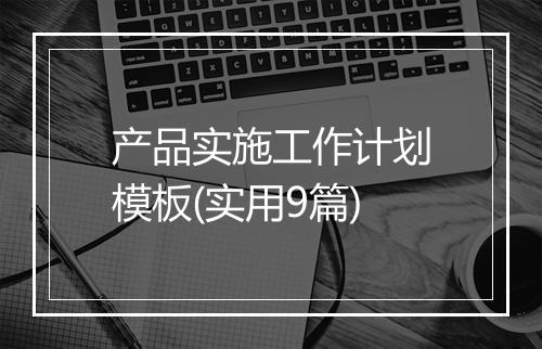 产品实施工作计划模板(实用9篇)