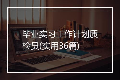 毕业实习工作计划质检员(实用36篇)