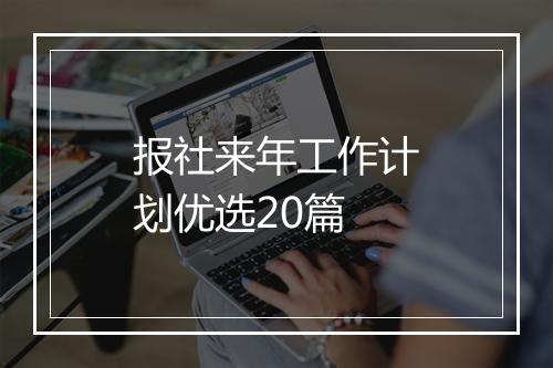 报社来年工作计划优选20篇