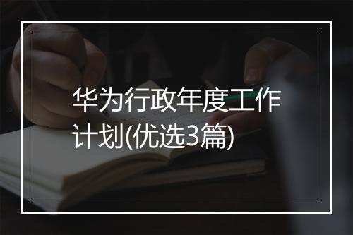 华为行政年度工作计划(优选3篇)