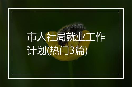 市人社局就业工作计划(热门3篇)