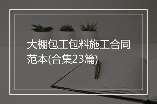 大棚包工包料施工合同范本(合集23篇)