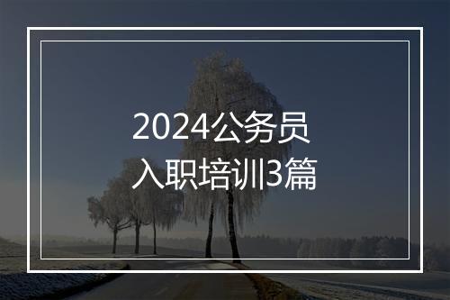 2024公务员入职培训3篇