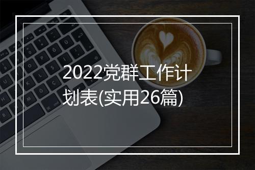 2022党群工作计划表(实用26篇)