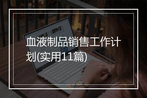 血液制品销售工作计划(实用11篇)