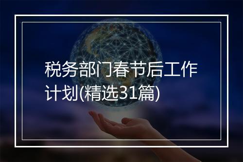 税务部门春节后工作计划(精选31篇)